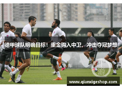 德甲球队明确目标！重金购入中卫，冲击夺冠梦想