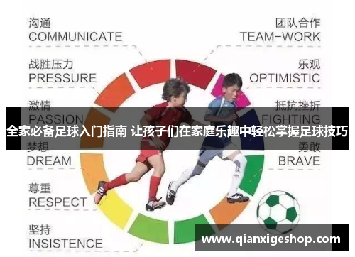 全家必备足球入门指南 让孩子们在家庭乐趣中轻松掌握足球技巧