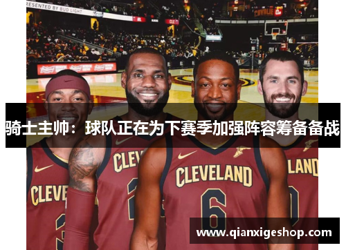 骑士主帅：球队正在为下赛季加强阵容筹备备战