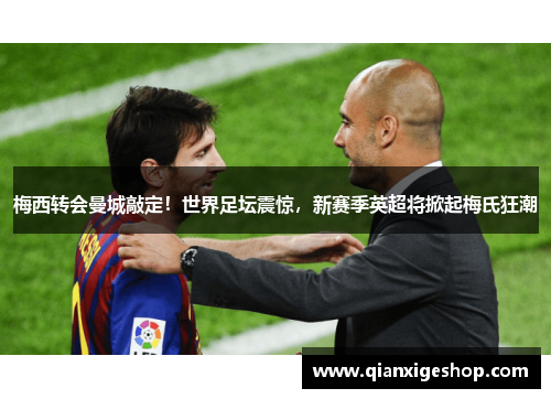 梅西转会曼城敲定！世界足坛震惊，新赛季英超将掀起梅氏狂潮