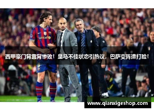西甲豪门背靠背惨败！皇马不佳状态引热议，巴萨变阵遭打脸！