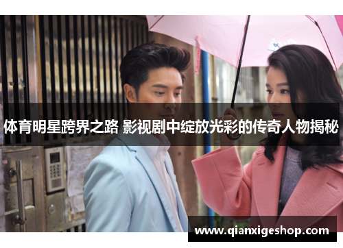 体育明星跨界之路 影视剧中绽放光彩的传奇人物揭秘