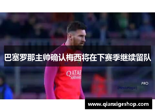巴塞罗那主帅确认梅西将在下赛季继续留队