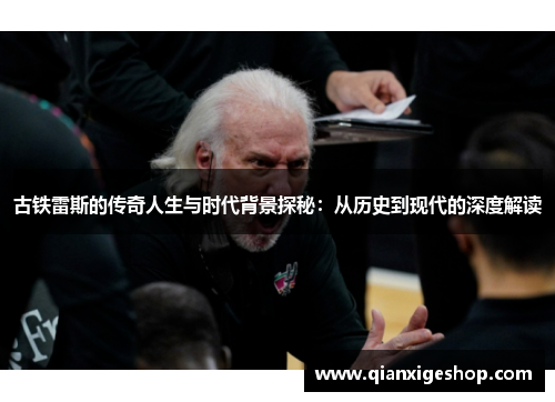 古铁雷斯的传奇人生与时代背景探秘：从历史到现代的深度解读