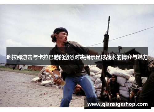 地拉那游击与卡拉巴赫的激烈对决揭示足球战术的博弈与魅力