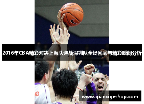 2016年CBA精彩对决上海队迎战深圳队全场回顾与精彩瞬间分析