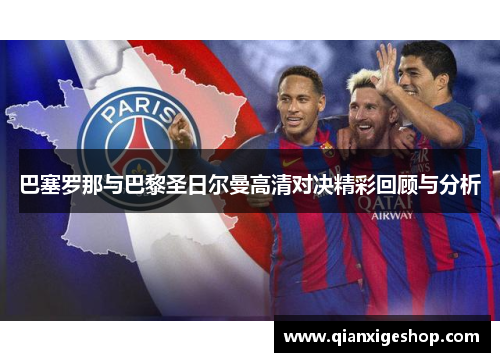 巴塞罗那与巴黎圣日尔曼高清对决精彩回顾与分析