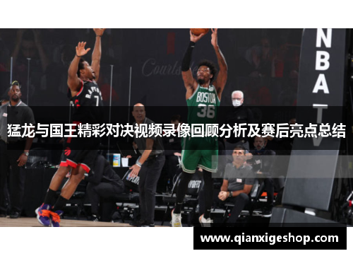 猛龙与国王精彩对决视频录像回顾分析及赛后亮点总结