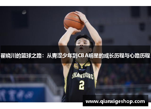 翟晓川的篮球之路：从青涩少年到CBA明星的成长历程与心路历程