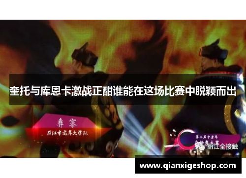 奎托与库恩卡激战正酣谁能在这场比赛中脱颖而出