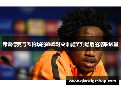 弗雷德克与欧帕华的巅峰对决谁能笑到最后的精彩较量