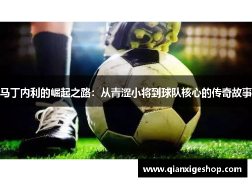 马丁内利的崛起之路：从青涩小将到球队核心的传奇故事