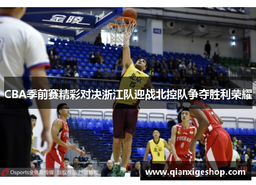 CBA季前赛精彩对决浙江队迎战北控队争夺胜利荣耀